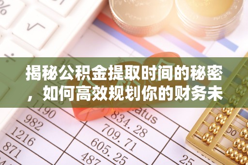 哈密揭秘公积金提取时间的秘密，如何高效规划你的财务未来