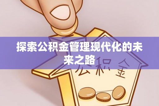 哈密探索公积金管理现代化的未来之路