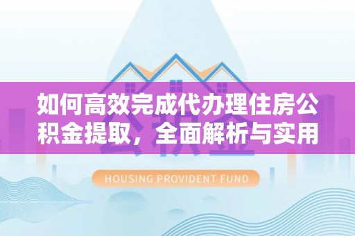 哈密如何高效完成代办理住房公积金提取，全面解析与实用技巧
