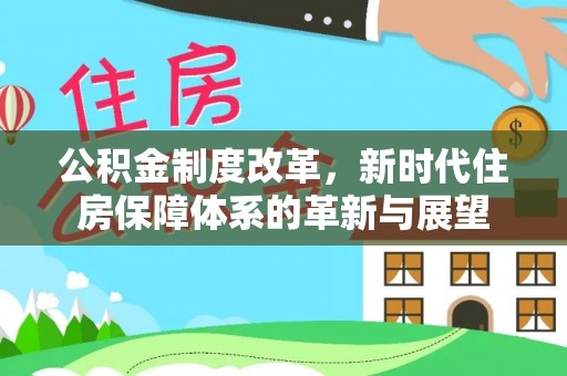 哈密公积金制度改革，新时代住房保障体系的革新与展望
