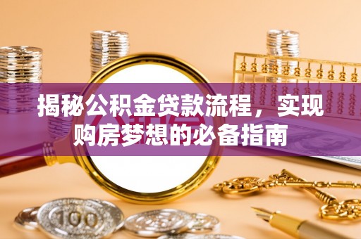 哈密揭秘公积金贷款流程，实现购房梦想的必备指南