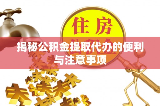哈密揭秘公积金提取代办的便利与注意事项