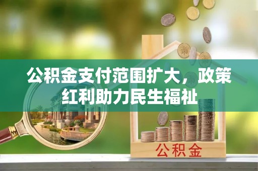 哈密公积金支付范围扩大，政策红利助力民生福祉