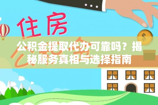 哈密公积金提取代办可靠吗？揭秘服务真相与选择指南