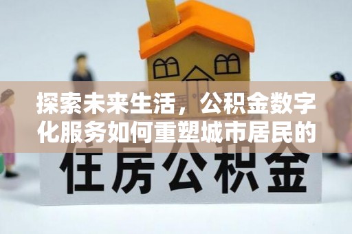 哈密探索未来生活，公积金数字化服务如何重塑城市居民的便利体验