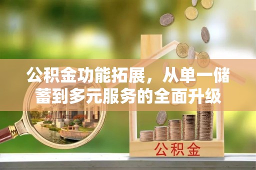 哈密公积金功能拓展，从单一储蓄到多元服务的全面升级