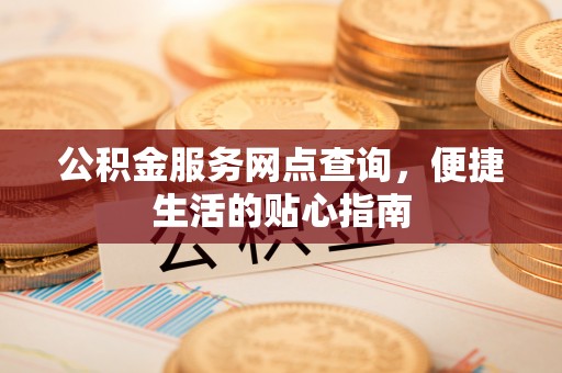 哈密公积金服务网点查询，便捷生活的贴心指南