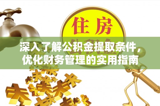哈密深入了解公积金提取条件，优化财务管理的实用指南