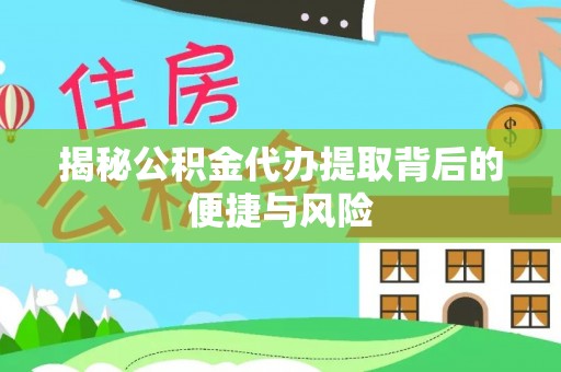 哈密揭秘公积金代办提取背后的便捷与风险