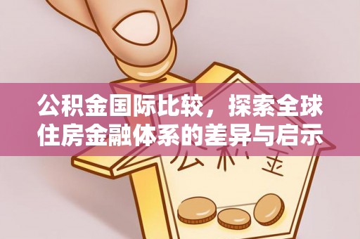 哈密公积金国际比较，探索全球住房金融体系的差异与启示