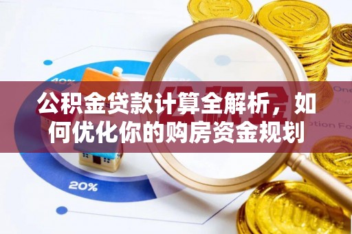 哈密公积金贷款计算全解析，如何优化你的购房资金规划