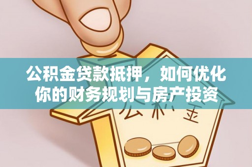 哈密公积金贷款抵押，如何优化你的财务规划与房产投资