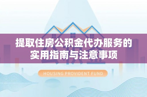 哈密提取住房公积金代办服务的实用指南与注意事项