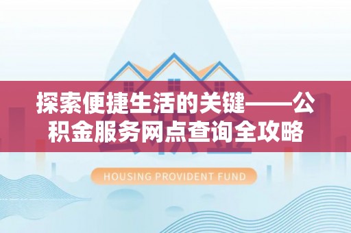 哈密探索便捷生活的关键——公积金服务网点查询全攻略