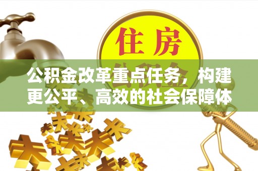 哈密公积金改革重点任务，构建更公平、高效的社会保障体系