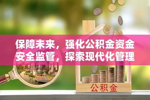哈密保障未来，强化公积金资金安全监管，探索现代化管理新路径