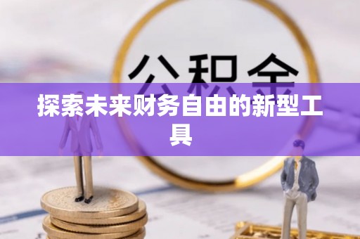 哈密探索未来财务自由的新型工具