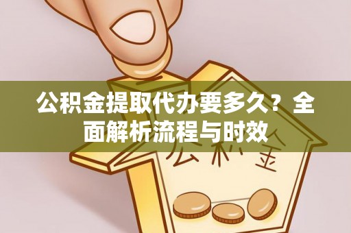 哈密公积金提取代办要多久？全面解析流程与时效