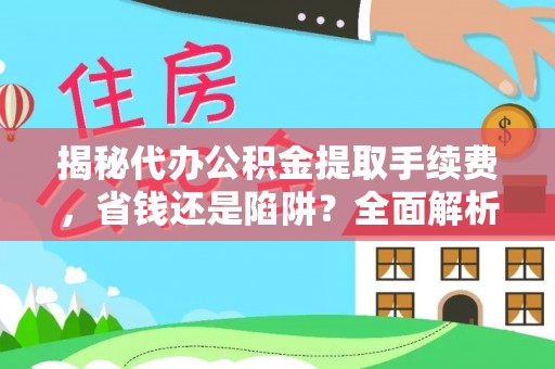 哈密揭秘代办公积金提取手续费，省钱还是陷阱？全面解析与避坑指南