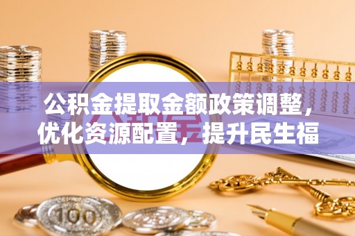 哈密公积金提取金额政策调整，优化资源配置，提升民生福祉