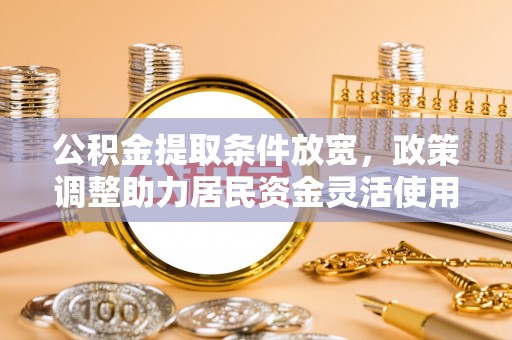 哈密公积金提取条件放宽，政策调整助力居民资金灵活使用