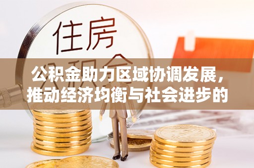 哈密公积金助力区域协调发展，推动经济均衡与社会进步的桥梁