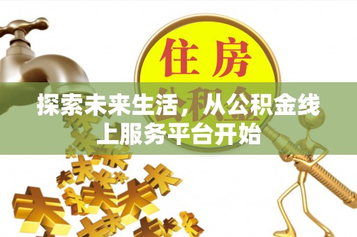 哈密探索未来生活，从公积金线上服务平台开始