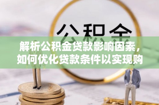 哈密解析公积金贷款影响因素，如何优化贷款条件以实现购房梦想