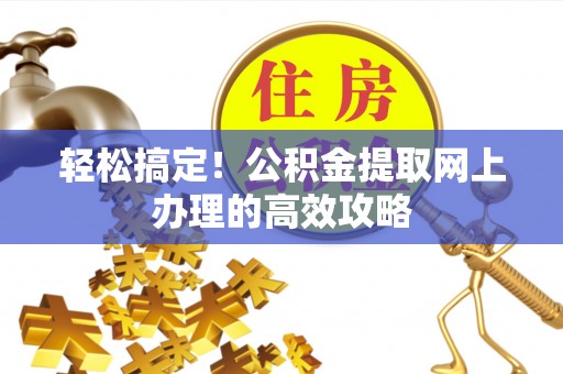 哈密轻松搞定！公积金提取网上办理的高效攻略