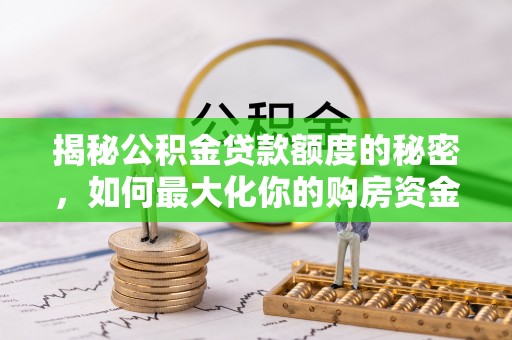 哈密揭秘公积金贷款额度的秘密，如何最大化你的购房资金