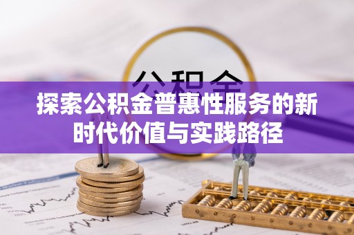 哈密探索公积金普惠性服务的新时代价值与实践路径