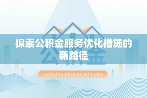 哈密探索公积金服务优化措施的新路径