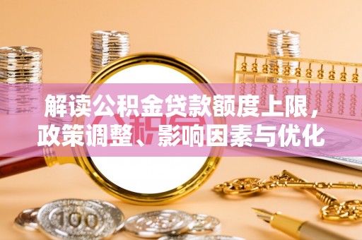 哈密解读公积金贷款额度上限，政策调整、影响因素与优化策略