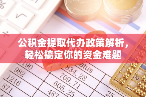 哈密公积金提取代办政策解析，轻松搞定你的资金难题