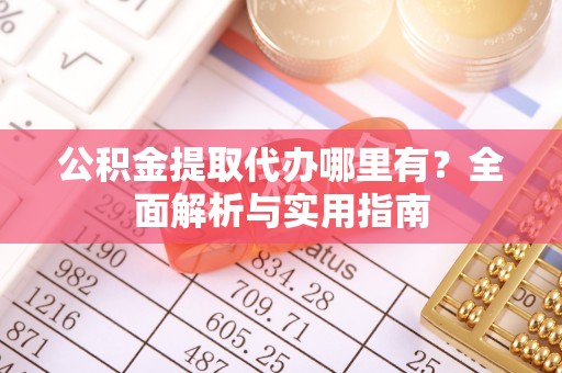 哈密公积金提取代办哪里有？全面解析与实用指南