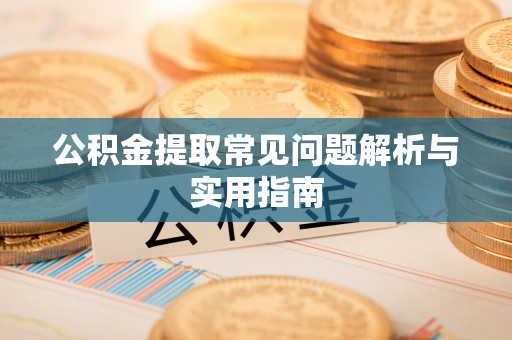 哈密公积金提取常见问题解析与实用指南