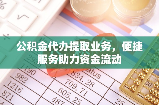 哈密公积金代办提取业务，便捷服务助力资金流动