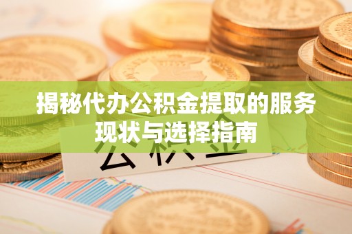哈密揭秘代办公积金提取的服务现状与选择指南