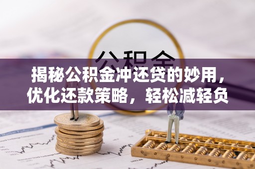 哈密揭秘公积金冲还贷的妙用，优化还款策略，轻松减轻负担