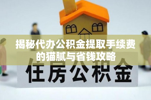 哈密揭秘代办公积金提取手续费的猫腻与省钱攻略