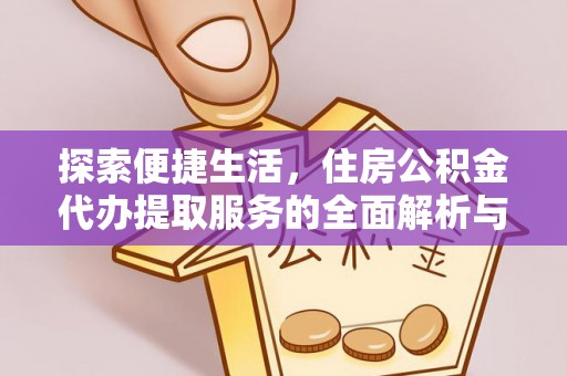 哈密探索便捷生活，住房公积金代办提取服务的全面解析与优势