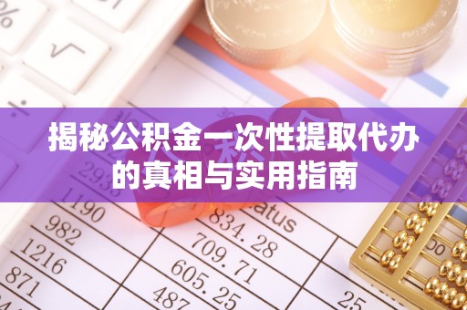 哈密揭秘公积金一次性提取代办的真相与实用指南