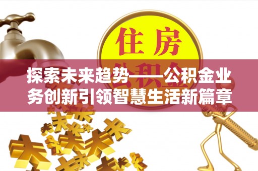 哈密探索未来趋势——公积金业务创新引领智慧生活新篇章