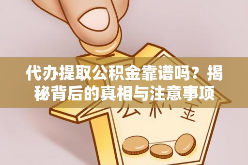 哈密代办提取公积金靠谱吗？揭秘背后的真相与注意事项