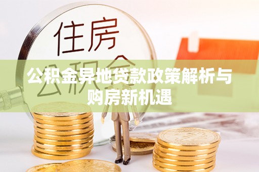 哈密公积金异地贷款政策解析与购房新机遇