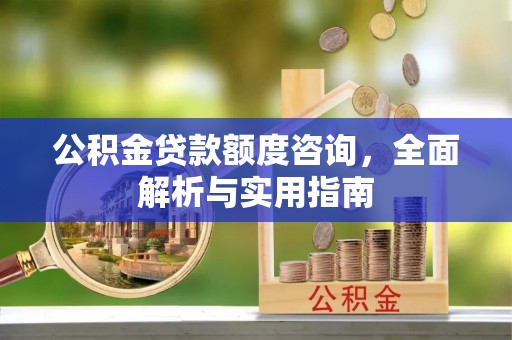 哈密公积金贷款额度咨询，全面解析与实用指南