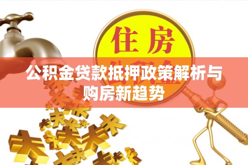 哈密公积金贷款抵押政策解析与购房新趋势