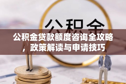 哈密公积金贷款额度咨询全攻略，政策解读与申请技巧