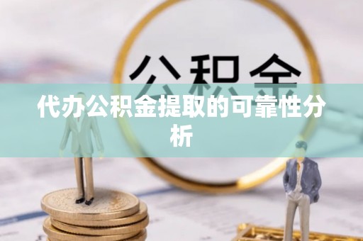 哈密代办公积金提取的可靠性分析