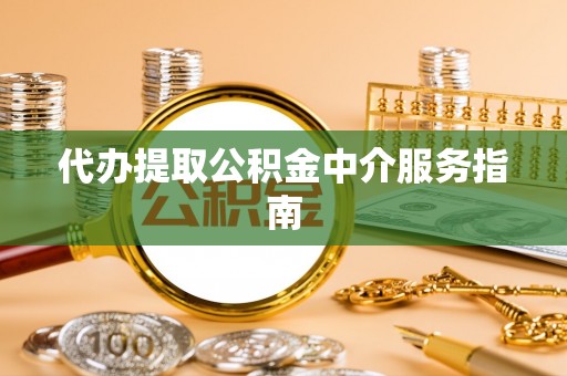 哈密代办提取公积金中介服务指南